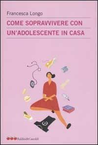 Come sopravvivere con un'adolescente in casa - Francesca Longo - copertina