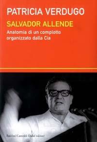 Salvador Allende. Anatomia di un complotto organizzato dalla Cia - Patricia Verdugo - 2