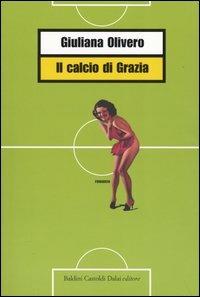 Il calcio di Grazia - Giuliana Olivero - copertina