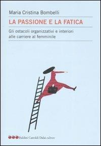 La passione e la fatica. Gli ostacoli organizzativi e interiori alle carriere al femminile - Maria Cristina Bombelli - copertina