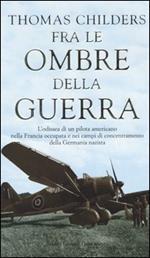 Fra le ombre della guerra. L'odissea di un pilota americano nella Francia occupata e nei campi di concentramento della Germania nazista