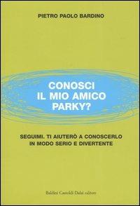 Conosci il mio amico Parky? Seguimi. Ti aiuterò a conoscerlo in modo serio e divertente - Pietro P. Bardino - copertina