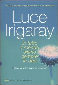 In tutto il mondo siamo sempre in due. Chiave per una convivenza universale - Luce Irigaray - 2