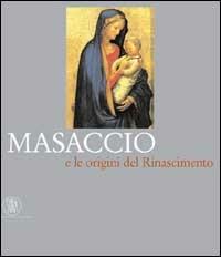 Masaccio e le origini del Rinascimento - Luciano Bellosi,Laura Cavazzini,Aldo Galli - copertina