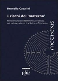 I rischi del materno. Pensiero politico femminista e critica del patriarcalismo tra Sette e Ottocento - Brunella Casalini - copertina