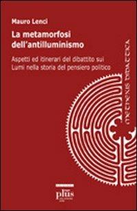 Le metamorfosi dell'antilluminismo. Aspetti ed itinerari del dibattito sui Lumi nella storia del pensiero politico - Mauro Lenci - copertina