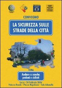 La sicurezza sulle strade della città. Andare a scuola: pedoni e ciclisti. Atti del Convegno (Lucca, 24 febbraio 2006) - copertina