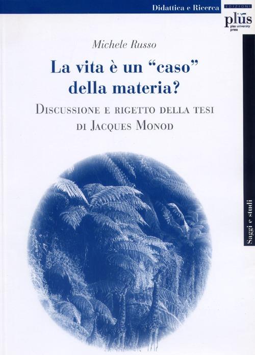 La Vita è una «caso» della materia? Discussione e rigetto della tesi di Jacques Monod - Michele Russo - 2