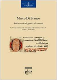 Storie arabe di greci e di romani. La Grecia e Roma nella storiografia arabo-islamica medievale - Marco Di Branco - copertina