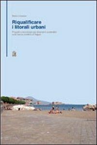 Riqualificare i litorali urbani. Progetti e tecnologie per interventi sostenibili sulla fascia costiera della città di Napoli - Mario Losasso - copertina