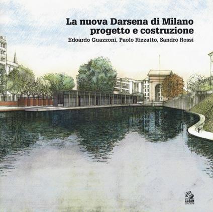 La nuova Darsena di Milano progetto e costruzione. Edoardo Guazzoni, Paolo Rizzatto, Sandro Rossi - Camillo Orfeo - copertina