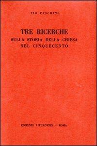 Tre ricerche sulla storia della Chiesa nel Cinquecento - Pio Paschini - copertina