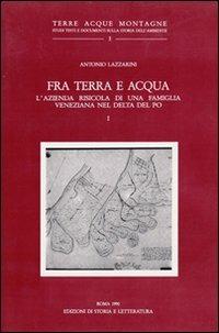 Fra terra e acqua. L'azienda risicola di una famiglia veneziana nel delta del Po. Vol. 1 - Antonio Lazzarini - copertina