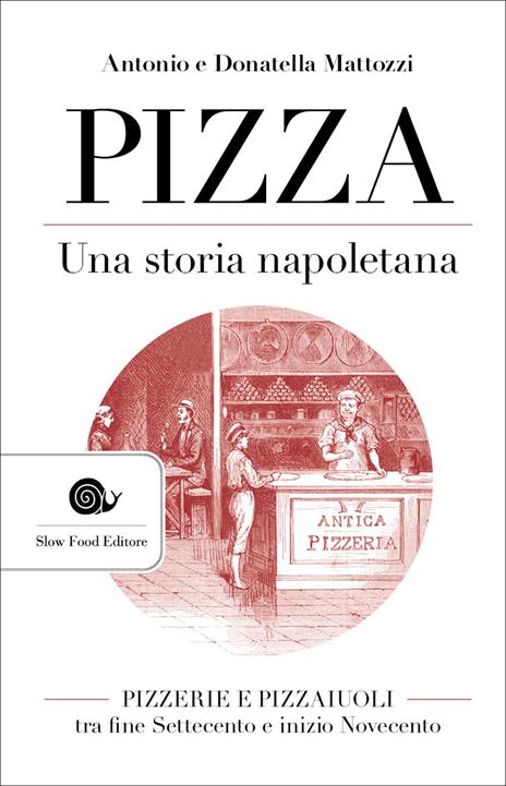 Pizza. Una storia napoletana. Pizzerie e pizzaiuoli tra fine Settecento e inizio Novecento - Antonio Mattozzi,Donatella Mattozzi - copertina