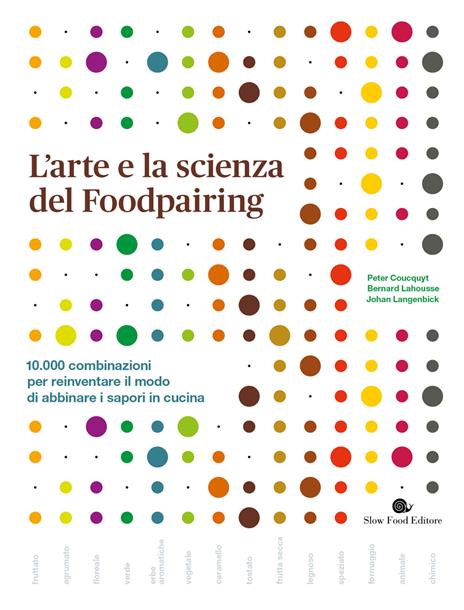 L' arte e la scienza del foodpairing. 10.000 combinazioni per reinventare  il modo di abbinare i sapori in cucina - Peter Coucquyt - Bernard Lahousse  - - Libro - Slow Food - Slowbook