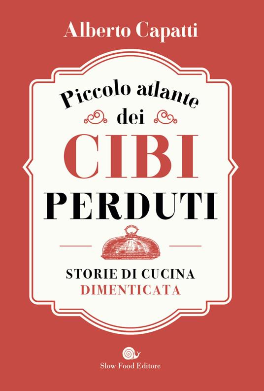 Piccolo atlante dei cibi perduti. Storie di cucina dimenticata - Alberto Capatti - copertina