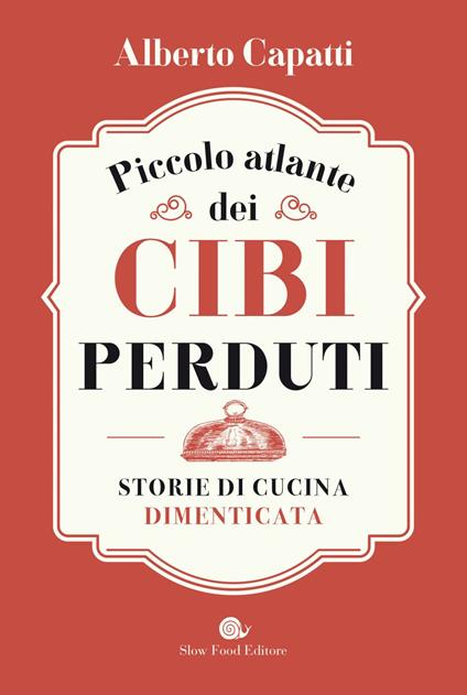 Piccolo atlante dei cibi perduti. Storie di cucina dimenticata - Alberto Capatti - ebook