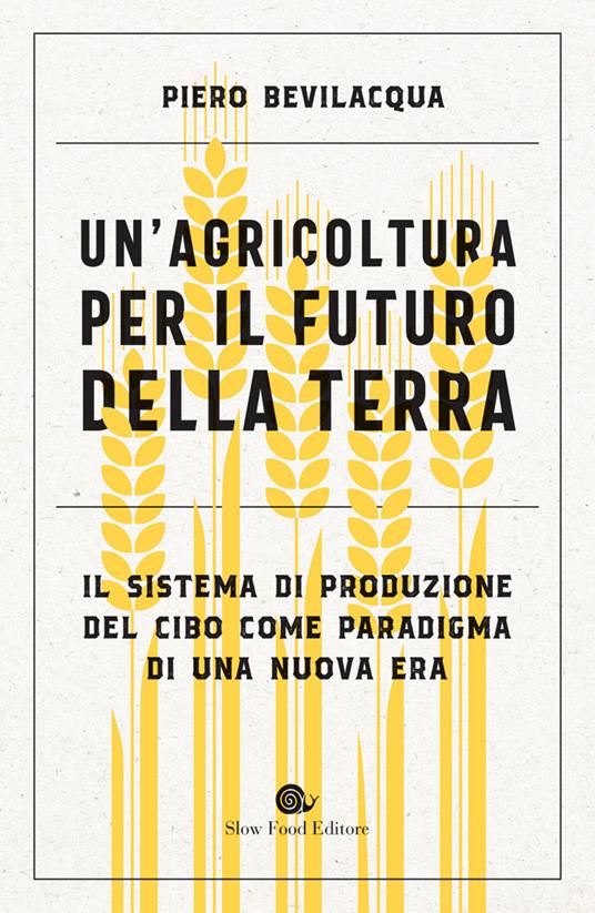 Un' agricoltura per il futuro della Terra. Il sistema di produzione del cibo come paradigma di una nuova era - Piero Bevilacqua - ebook