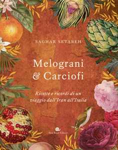 Image of Melograni & carciofi. Ricette e ricordi di un viaggio dall'Iran all'Italia. Ediz. a colori