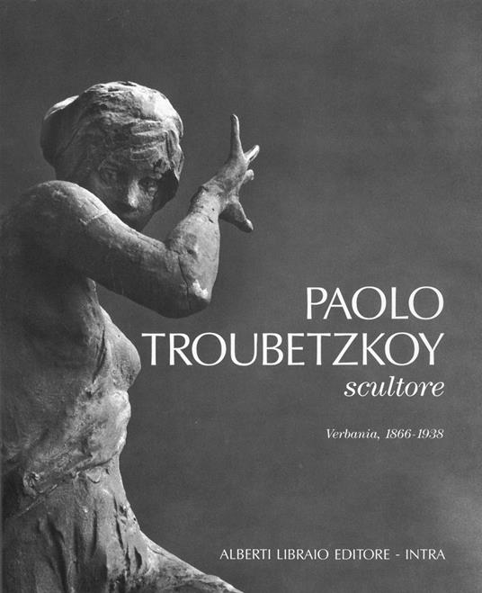 Paolo Troubetzkoy scultore (Verbania, 1866-1938) - Rossana Bossaglia,Piergiovanni Castagnoli - copertina