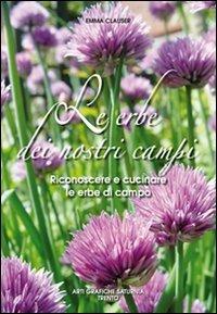 Le erbe dei nostri campi. Riconoscere e cucinare le erbe di campo - Emma Clauser - copertina