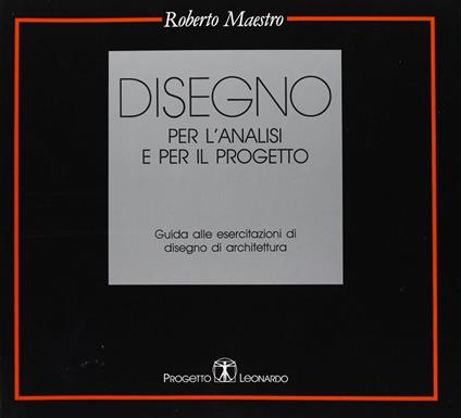 Disegno per l'analisi e per il progetto. Guida alle esercitazioni di disegno di architettura - Roberto Maestro - copertina