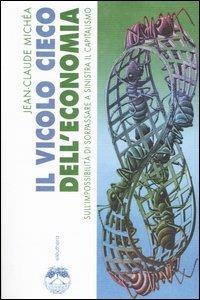 Il vicolo cieco dell'economia sull'impossibilità di sorpassare a sinistra il capitalismo - Jean-Claude Michéa - copertina