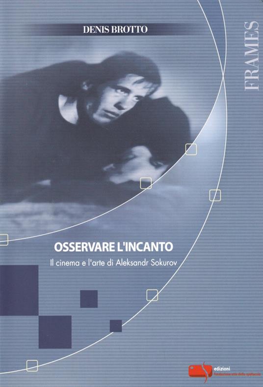 Osservare l'incanto. Il cinema e l'arte di Aleksandr Sokurov - Denis Brotto - copertina