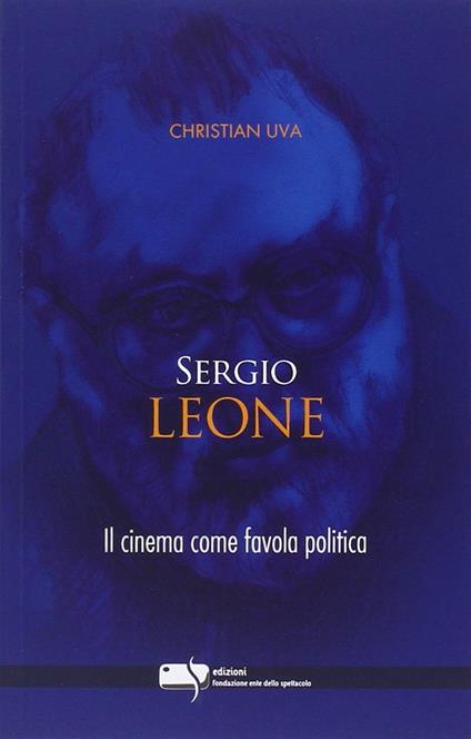Sergio Leone. Il cinema come favola politica - Christian Uva - copertina
