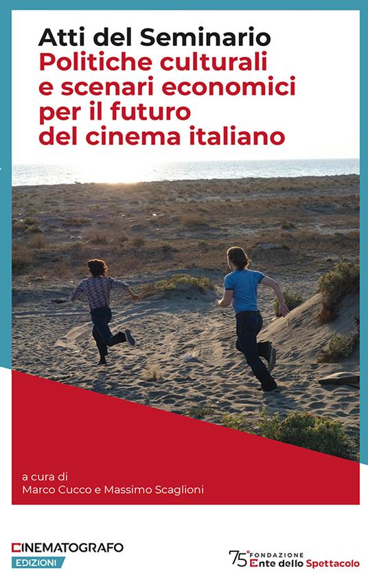 Politiche culturali e scenari economici per il futuro del cinema italiano. Atti del Seminario - Marco Cucco,Massimo Scaglioni - copertina