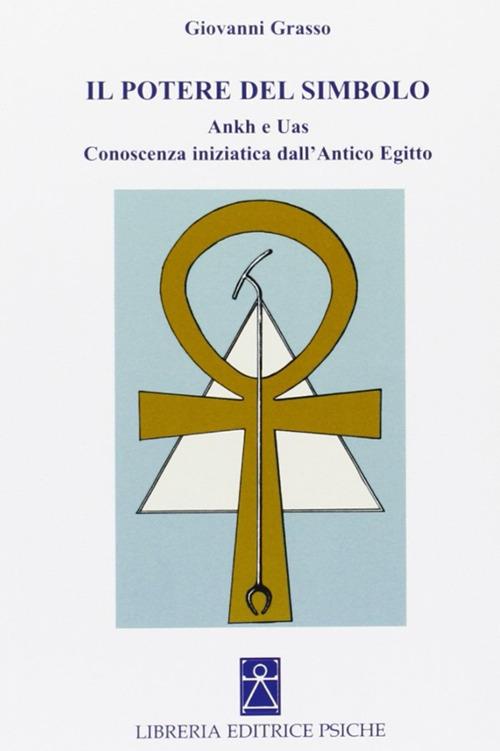 Il potere del simbolo. Ankh e Uas. Conoscenza iniziatica dell'antico Egitto - Giovanni Grasso - copertina