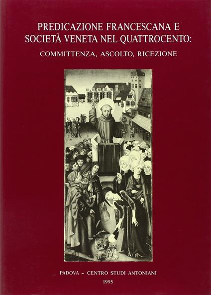 Predicazione francescana e società veneta nel Quattrocento: committenza, ascolto, ricezione. Atti del 2º Convegno internazionale di studi francescani (Padova, 1987) - copertina