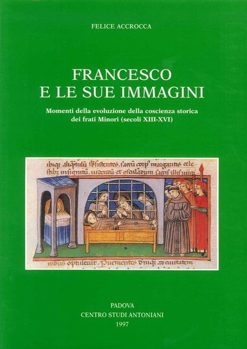 Francesco e le sue immagini. Momenti della evoluzione della coscienza storica dei frati Minori (secoli XIII-XVI) - Felice Accrocca - copertina