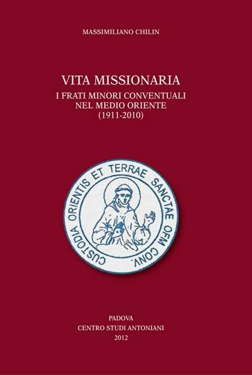 Vita missionaria. I frati minori conventuali nel Medio Oriente (1911-2010). Ediz. italiana e inglese - Massimiliano Chilin - copertina