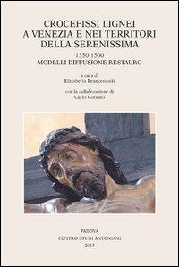 Crocefissi lignei a Venezia e nei territori della Serenissima. 1350-1500. Modelli diffusione restauro. Ediz. illustrata - copertina