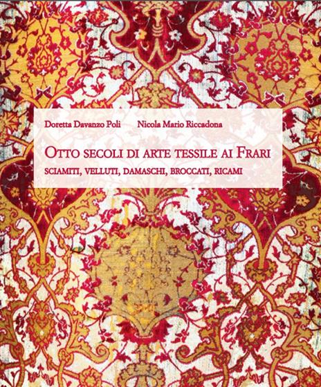 Otto secoli di arte tessile ai Frari. Sciamiti, velluti, damaschi, broccati, ricami - Doretta Davanzo Poli,Nicola M. Riccadona - copertina