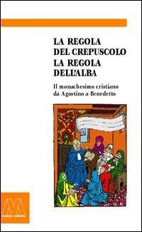 La regola del crepuscolo, la regola dell'alba. Il monachesimo cristiano da Agostino a Benedetto - copertina