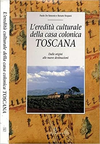 L' eredità culturale della casa colonica toscana. Dalle origini alle nuove destinazioni - Paolo De Simonis,Renato Stopani - copertina