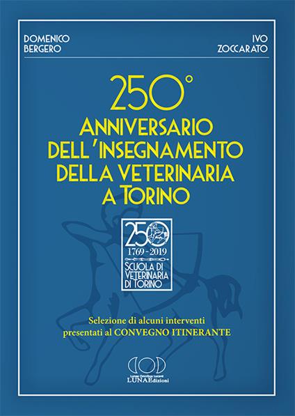 250° anniversario dell'insegnamento della veterinaria a Torino. Selezione di alcuni interventi presentati al convegno itinerante - Domenico Bergero,Ivo Zoccarato - copertina