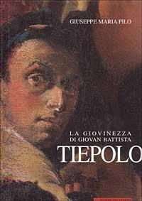 La giovinezza di Giovan Battista Tiepolo e gli sviluppi della sua prima maturità - Giuseppe M. Pilo - copertina