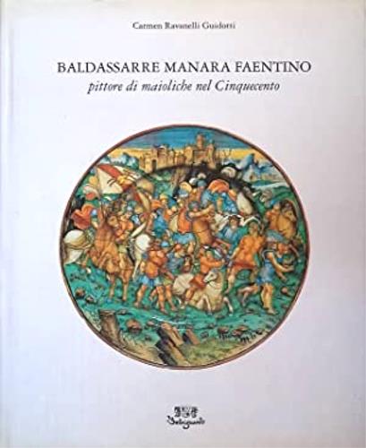 Baldassarre Manara faentino pittore di maioliche nel Cinquecento - Carmen Ravanelli Guidotti - copertina