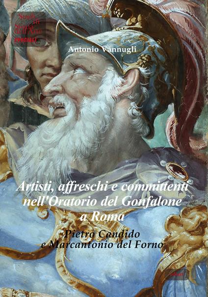 Artisti, affreschi e committenti nell'Oratorio del Gonfalone a Roma. Pietro Candido e Marcantonio del Forno. Ediz. italiana e inglese - Antonio Vannugli - copertina