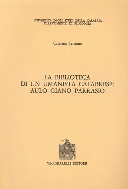 La biblioteca di un umanista calabrese. Aulo Giano Parrasio - Caterina Tristano - copertina