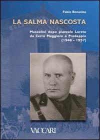La salma nascosta. Mussolini dopo piazzale Loreto da Cerro Maggiore a Predappio (1946-1957) - Fabio Bonacina - 2