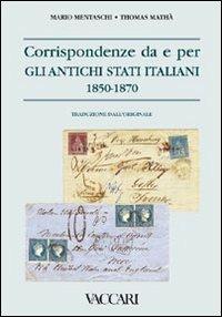 Corrispondenze da e per gli Antichi Stati Italiani 1850-1870 - Mario Mentaschi,Thomas Mathà - copertina