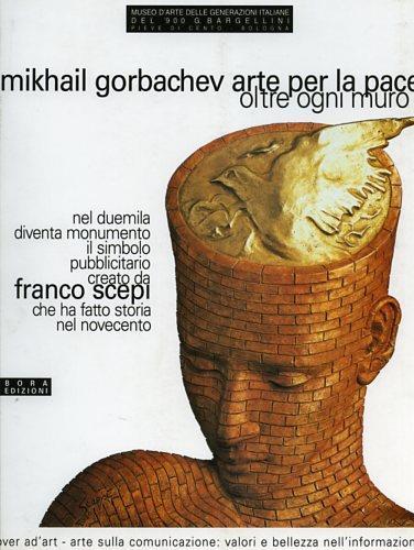 Mikhail Gorbachev. Arte per la pace. Oltre ogni muro. «L'uomo della pace di Franco Scepi» - Franco Scepi,Giorgio Di Genova,Giulio Bargellini - copertina