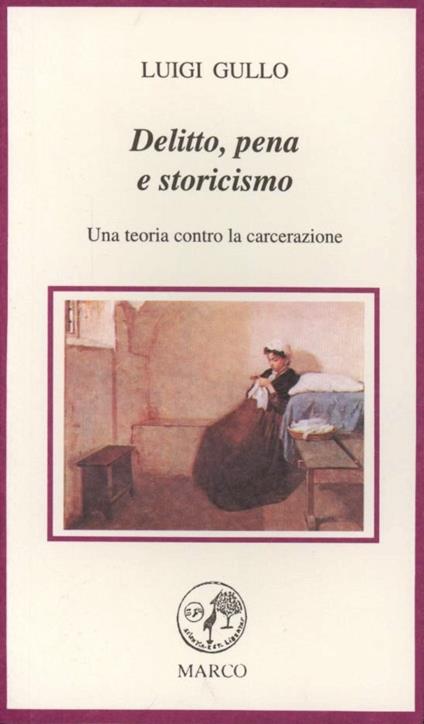 Delitto, pena e storicismo. Una teoria contro la carcerazione - Luigi Gullo - copertina