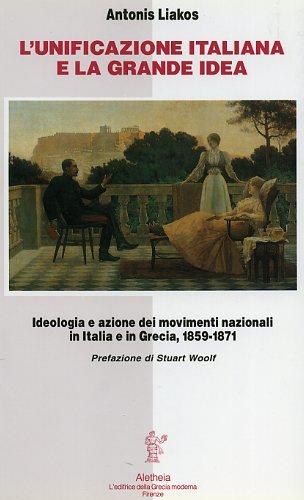 L'unificazione italiana e la grande idea. Ideologia e azione dei movimenti nazionali in Italia e in Grecia (1859-1871) - Antonis Liakos - copertina