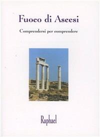 Fuoco di ascesi. Comprendersi per comprendere - Raphael - copertina