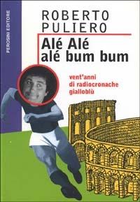 Alé alé alé bum bum. Vent'anni di radiocronache gialloblu - Roberto Puliero - copertina